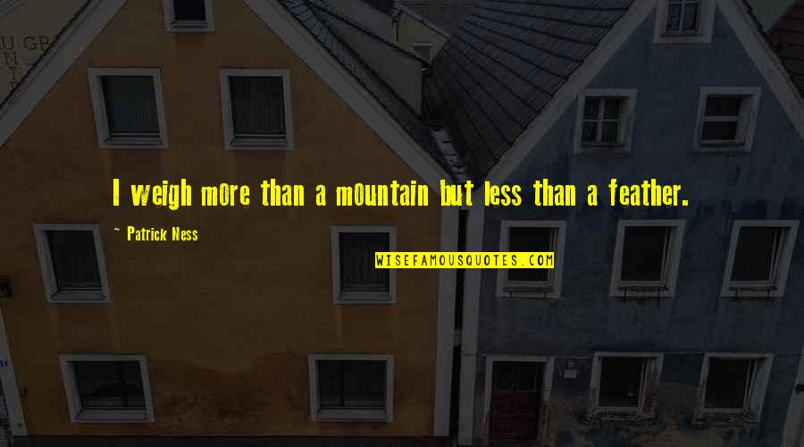 Shandong Airlines Quotes By Patrick Ness: I weigh more than a mountain but less