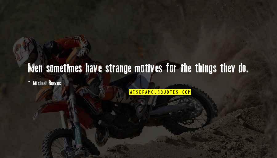 Shandong University Quotes By Michael Reeves: Men sometimes have strange motives for the things Shandong University Quotes By Michael Reeves: Men sometimes have strange motives for the things
