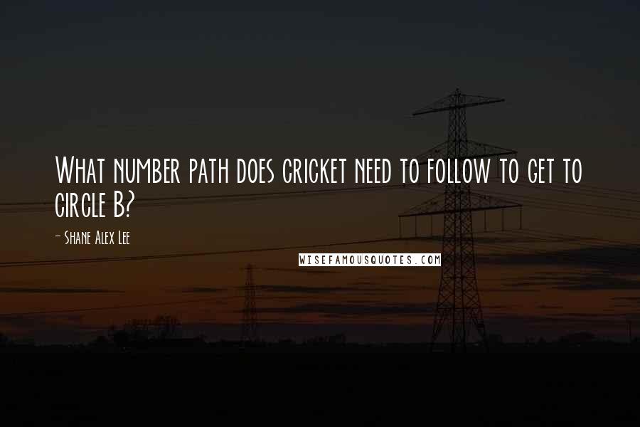 Shane Alex Lee quotes: What number path does cricket need to follow to get to circle B?