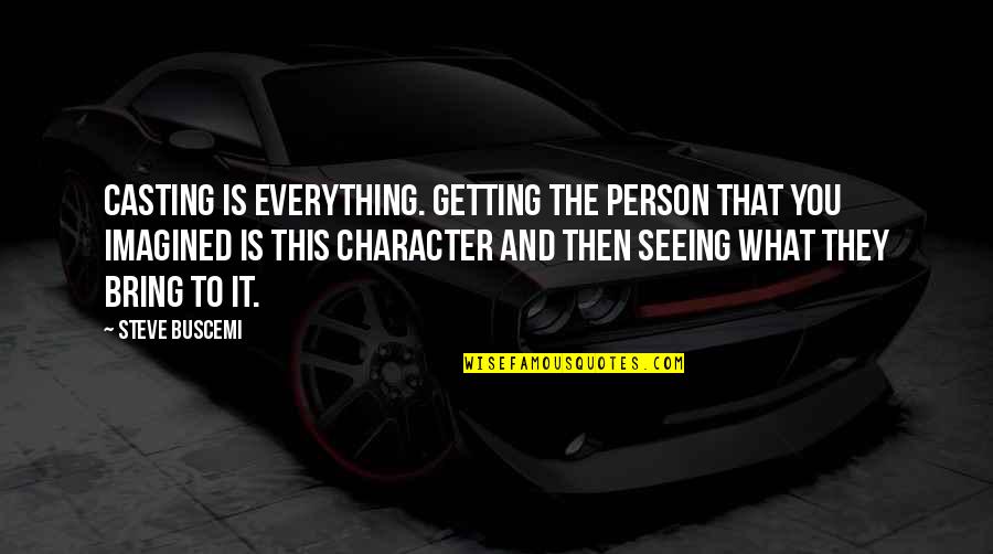 Shane Bitney Crone Quotes By Steve Buscemi: Casting is everything. Getting the person that you