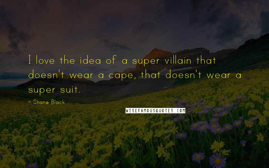Shane Black quotes: I love the idea of a super villain that doesn't wear a cape, that doesn't wear a super suit.