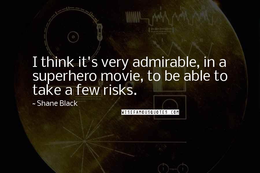 Shane Black quotes: I think it's very admirable, in a superhero movie, to be able to take a few risks.