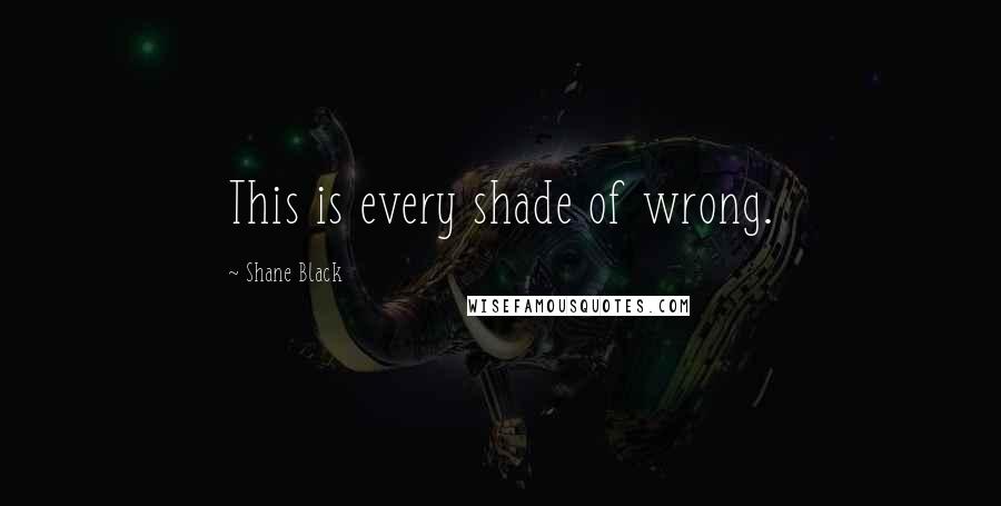 Shane Black quotes: This is every shade of wrong.