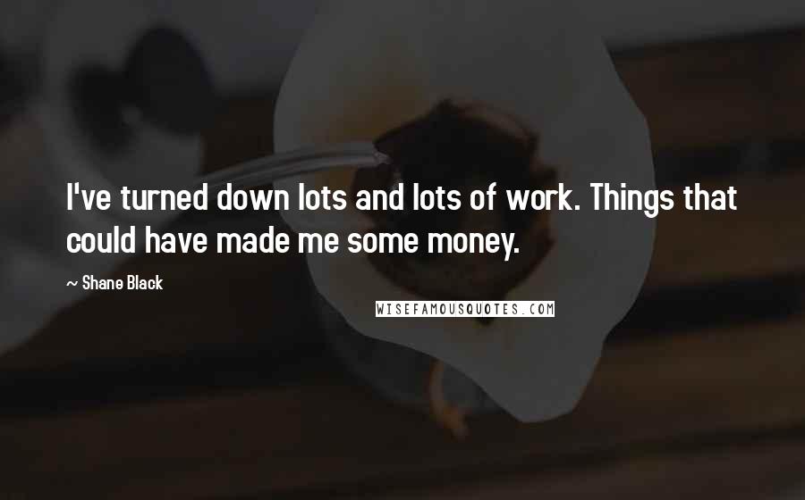 Shane Black quotes: I've turned down lots and lots of work. Things that could have made me some money.