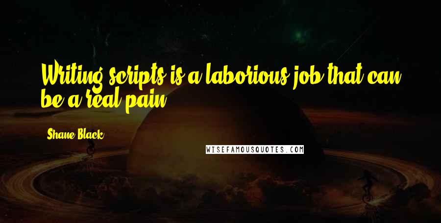 Shane Black quotes: Writing scripts is a laborious job that can be a real pain.