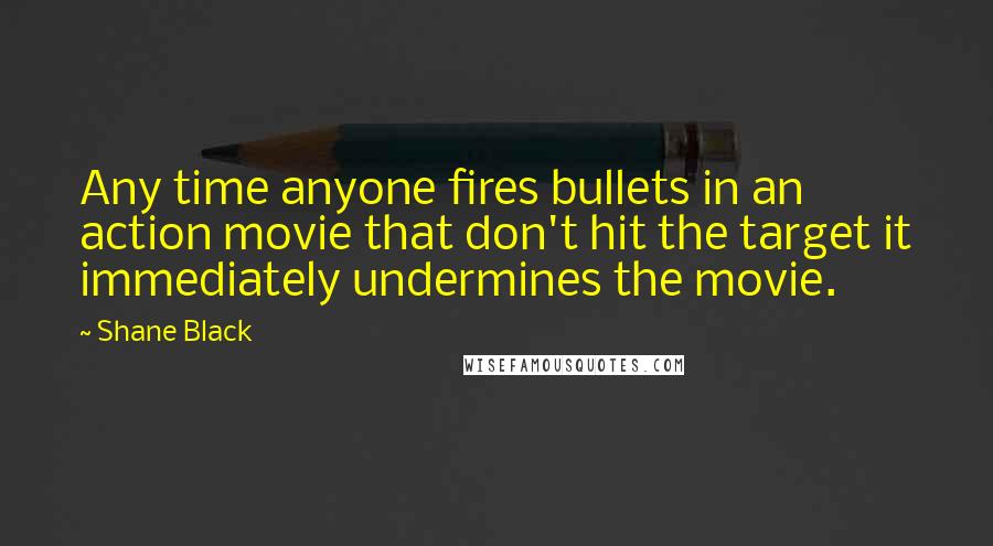Shane Black quotes: Any time anyone fires bullets in an action movie that don't hit the target it immediately undermines the movie.