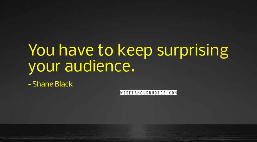 Shane Black quotes: You have to keep surprising your audience.