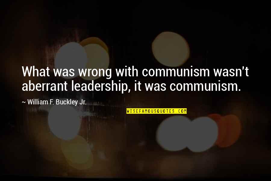 Shane Bunting Quotes By William F. Buckley Jr.: What was wrong with communism wasn't aberrant leadership,