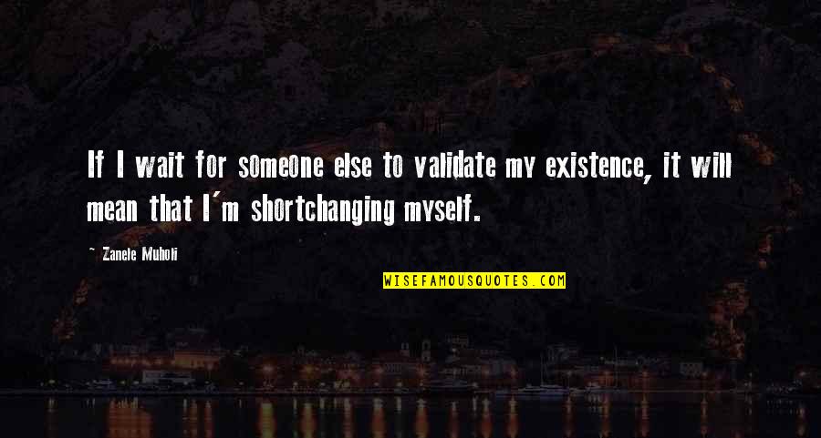 Shane Carwin Quotes By Zanele Muholi: If I wait for someone else to validate Shane Carwin Quotes By Zanele Muholi: If I wait for someone else to validate