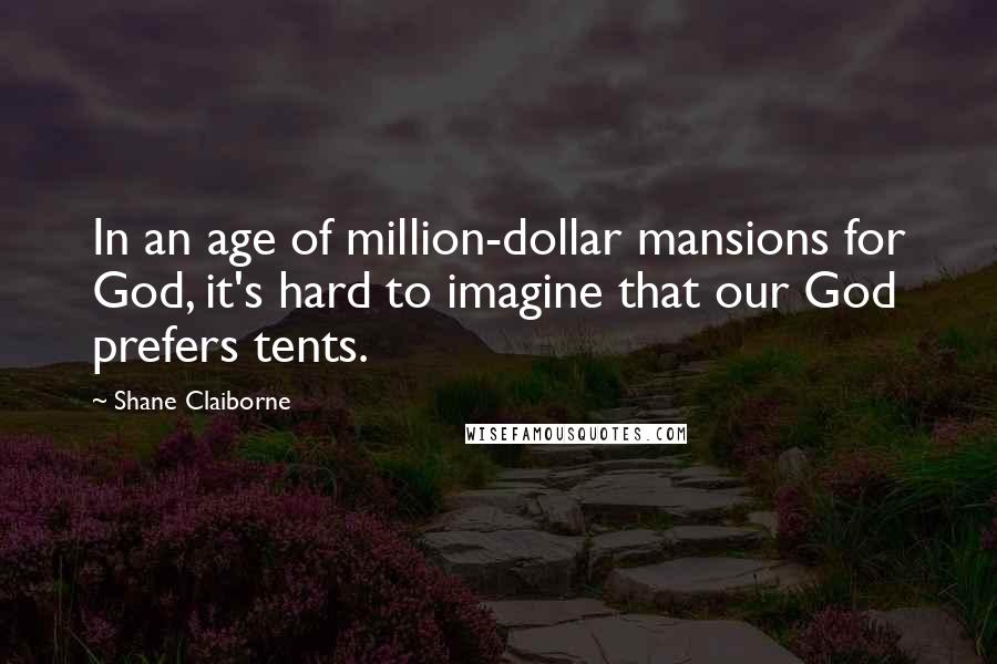Shane Claiborne quotes: In an age of million-dollar mansions for God, it's hard to imagine that our God prefers tents.