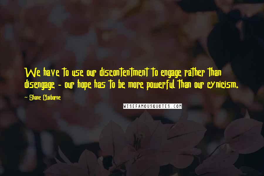 Shane Claiborne quotes: We have to use our discontentment to engage rather than disengage - our hope has to be more powerful than our cynicism. Shane Claiborne quotes: We have to use our discontentment to engage rather than disengage - our hope has to be more powerful than our cynicism.