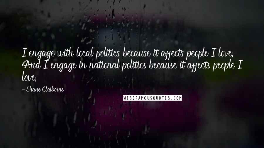 Shane Claiborne quotes: I engage with local politics because it affects people I love. And I engage in national politics because it affects people I love. Shane Claiborne quotes: I engage with local politics because it affects people I love. And I engage in national politics because it affects people I love.
