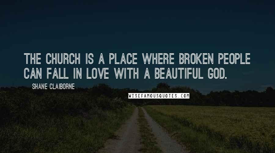 Shane Claiborne quotes: The church is a place where broken people can fall in love with a beautiful God.