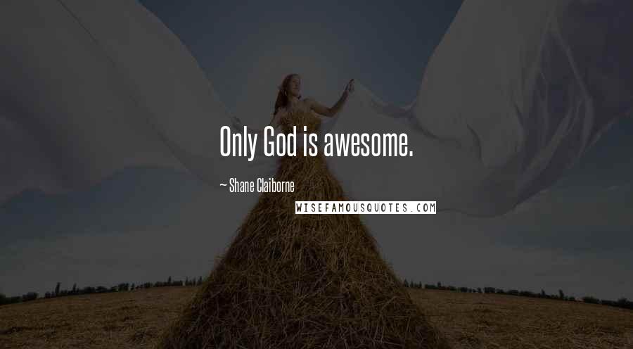 Shane Claiborne quotes: Only God is awesome.