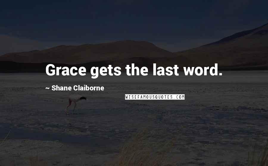 Shane Claiborne quotes: Grace gets the last word.