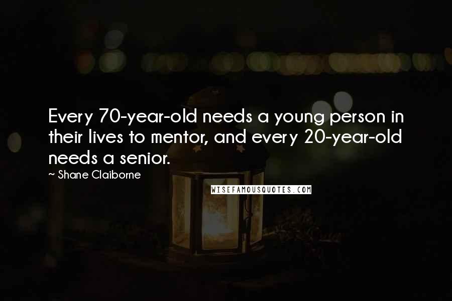 Shane Claiborne quotes: Every 70-year-old needs a young person in their lives to mentor, and every 20-year-old needs a senior.