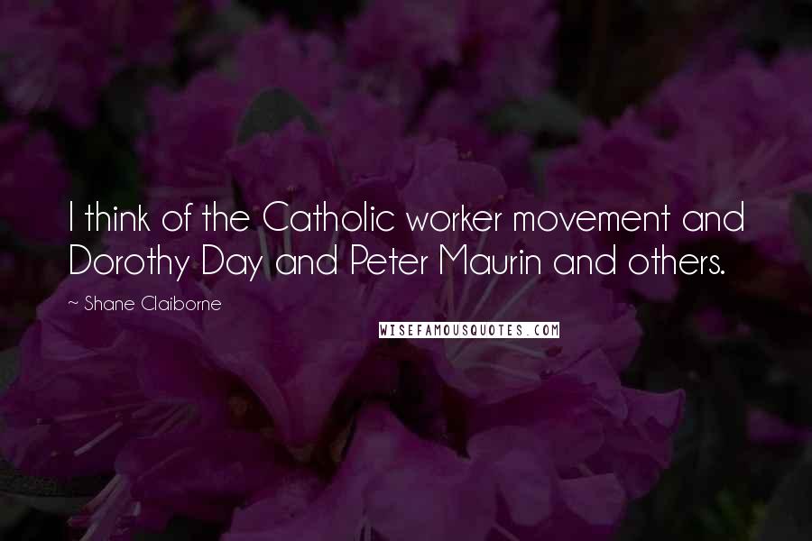 Shane Claiborne quotes: I think of the Catholic worker movement and Dorothy Day and Peter Maurin and others.