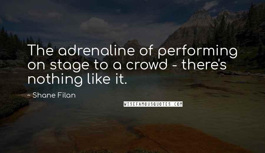 Shane Filan quotes: The adrenaline of performing on stage to a crowd - there's nothing like it. Shane Filan quotes: The adrenaline of performing on stage to a crowd - there's nothing like it.