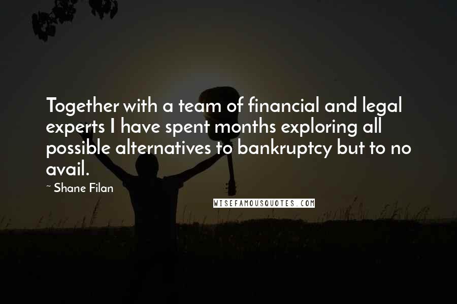 Shane Filan quotes: Together with a team of financial and legal experts I have spent months exploring all possible alternatives to bankruptcy but to no avail.