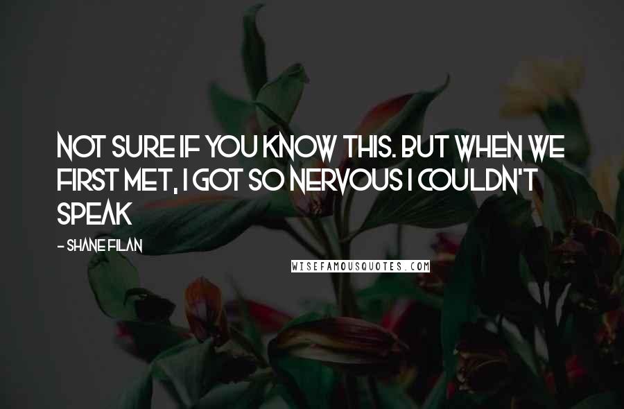 Shane Filan quotes: Not sure if you know this. But when we first met, I got so nervous I couldn't speak