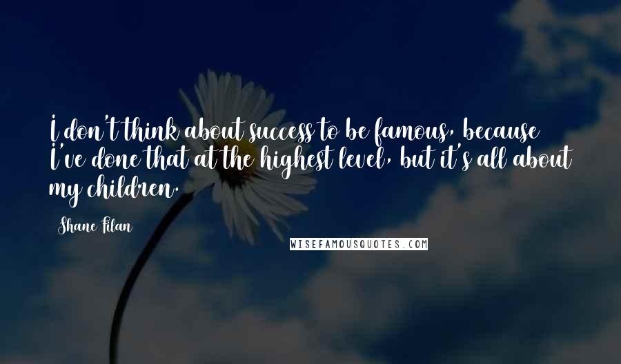 Shane Filan quotes: I don't think about success to be famous, because I've done that at the highest level, but it's all about my children. Shane Filan quotes: I don't think about success to be famous, because I've done that at the highest level, but it's all about my children.