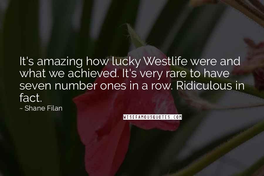 Shane Filan quotes: It's amazing how lucky Westlife were and what we achieved. It's very rare to have seven number ones in a row. Ridiculous in fact.