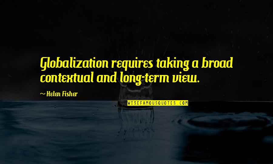 Shane Jack Schaefer Quotes By Helen Fisher: Globalization requires taking a broad contextual and long-term