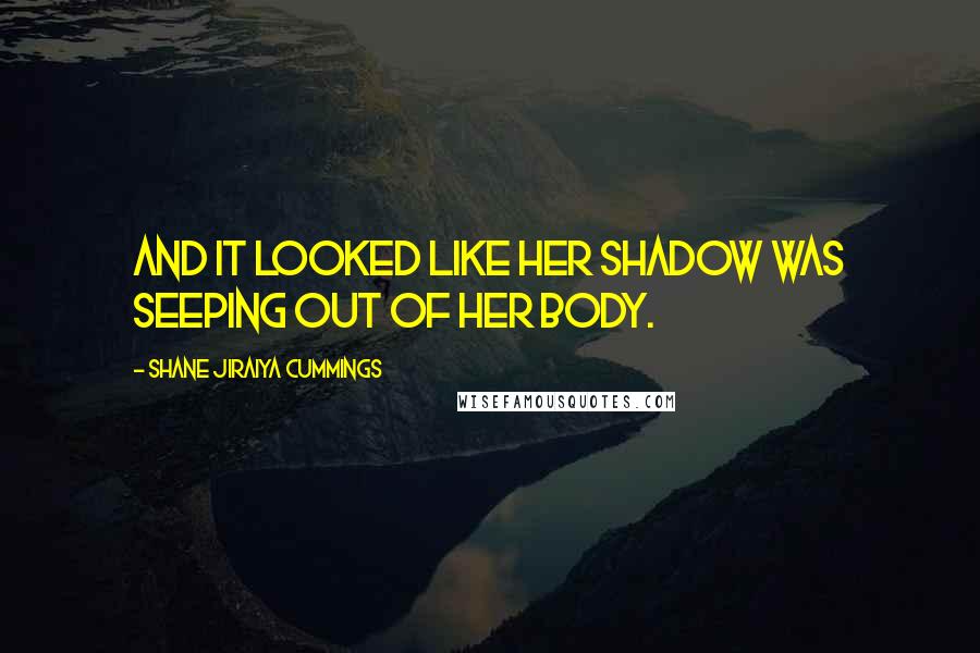 Shane Jiraiya Cummings quotes: and it looked like her shadow was seeping out of her body.