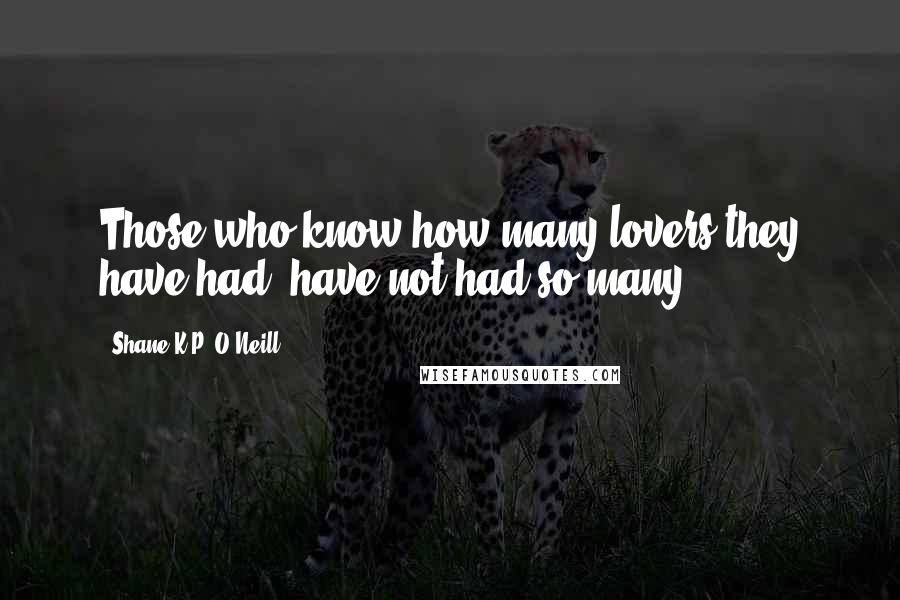 Shane K.P. O'Neill quotes: Those who know how many lovers they have had, have not had so many.