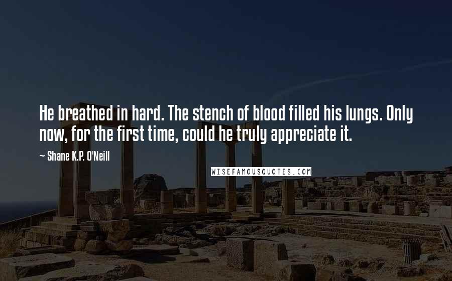 Shane K.P. O'Neill quotes: He breathed in hard. The stench of blood filled his lungs. Only now, for the first time, could he truly appreciate it.