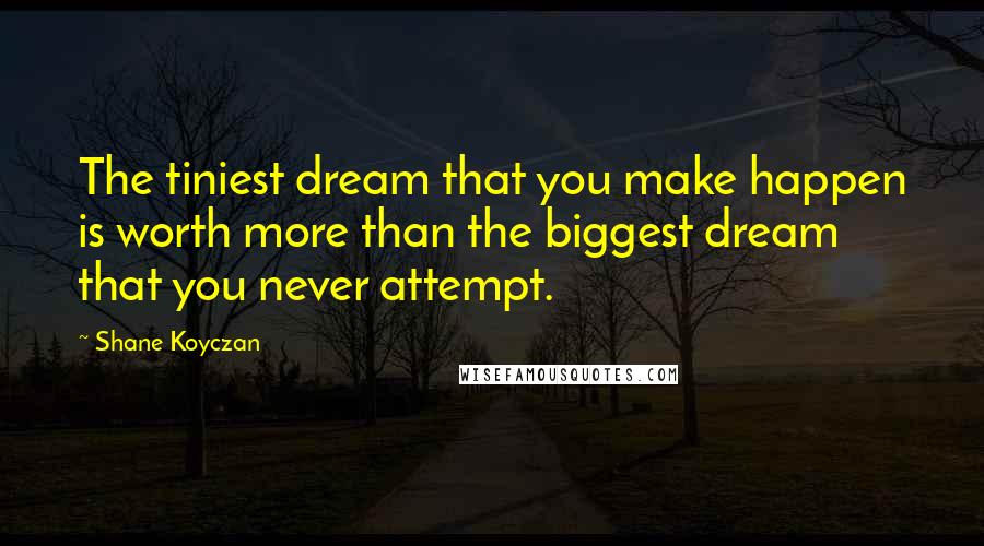 Shane Koyczan quotes: The tiniest dream that you make happen is worth more than the biggest dream that you never attempt.