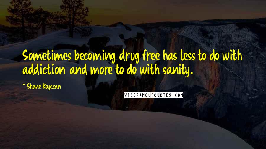 Shane Koyczan quotes: Sometimes becoming drug free has less to do with addiction and more to do with sanity.