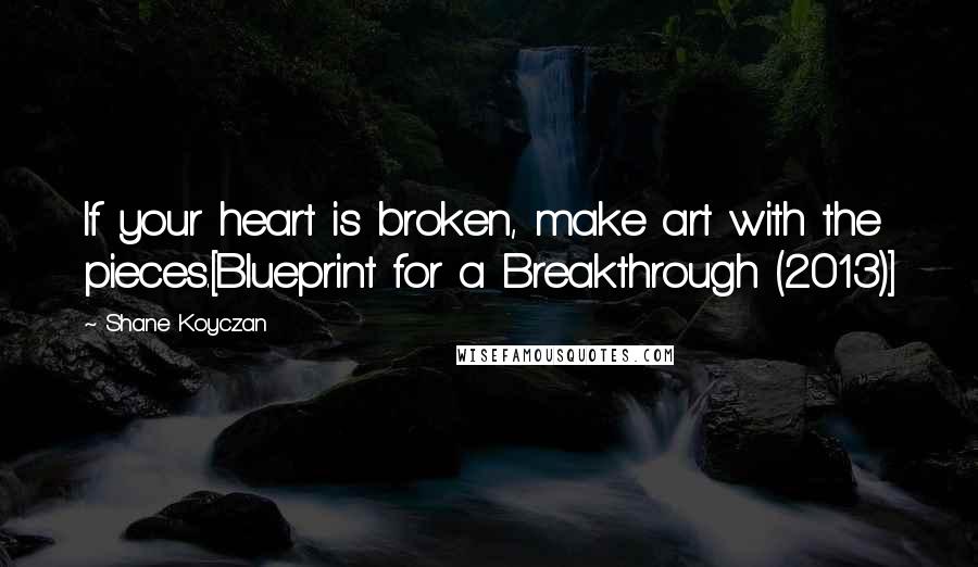 Shane Koyczan quotes: If your heart is broken, make art with the pieces.[Blueprint for a Breakthrough (2013)]