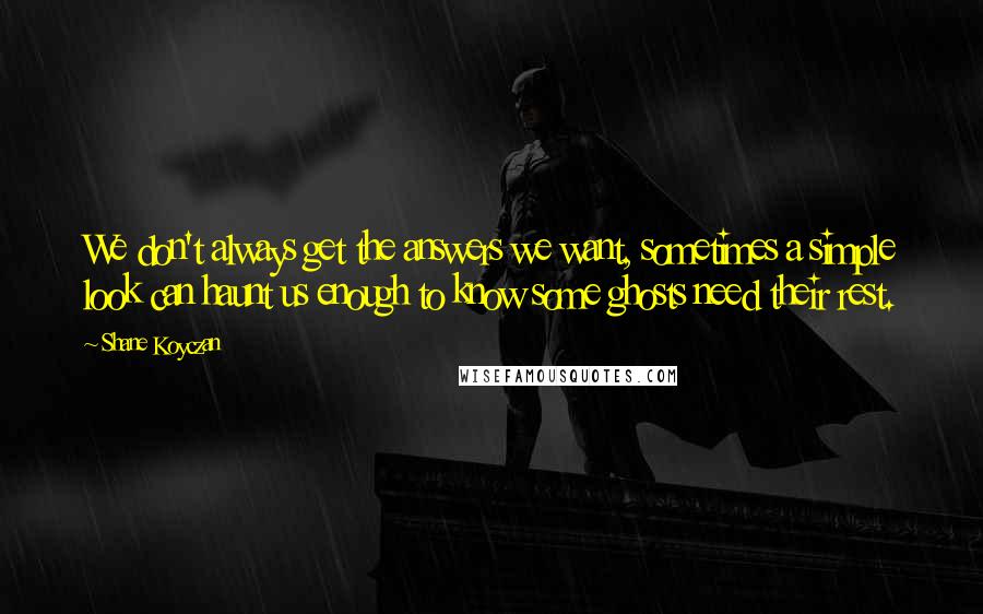 Shane Koyczan quotes: We don't always get the answers we want, sometimes a simple look can haunt us enough to know some ghosts need their rest.