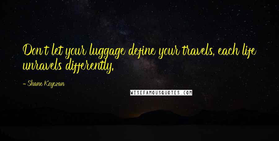 Shane Koyczan quotes: Don't let your luggage define your travels, each life unravels differently.