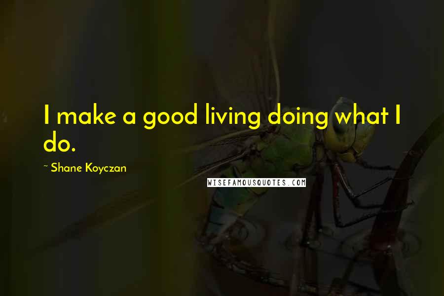 Shane Koyczan quotes: I make a good living doing what I do.