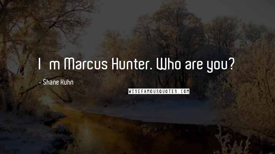 Shane Kuhn quotes: I'm Marcus Hunter. Who are you?