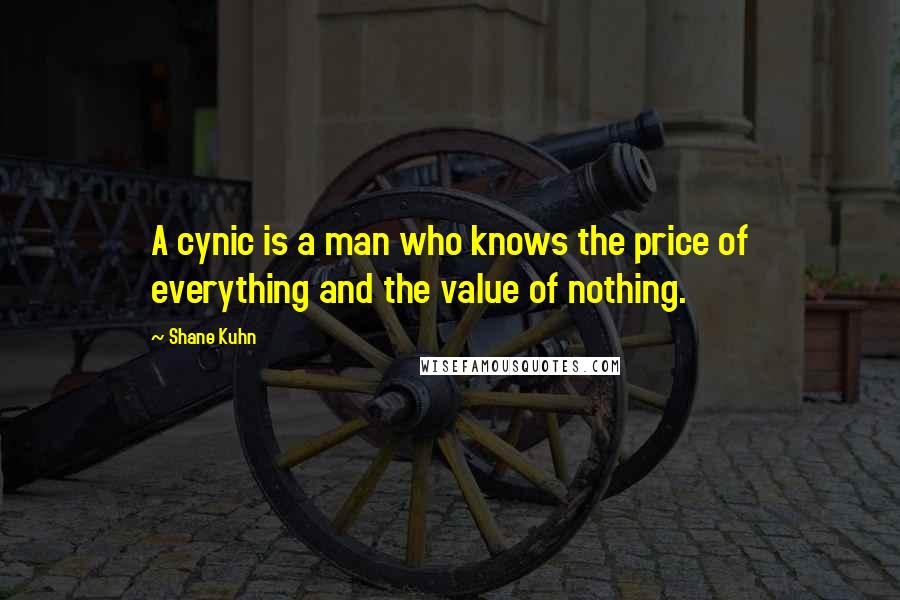 Shane Kuhn quotes: A cynic is a man who knows the price of everything and the value of nothing.