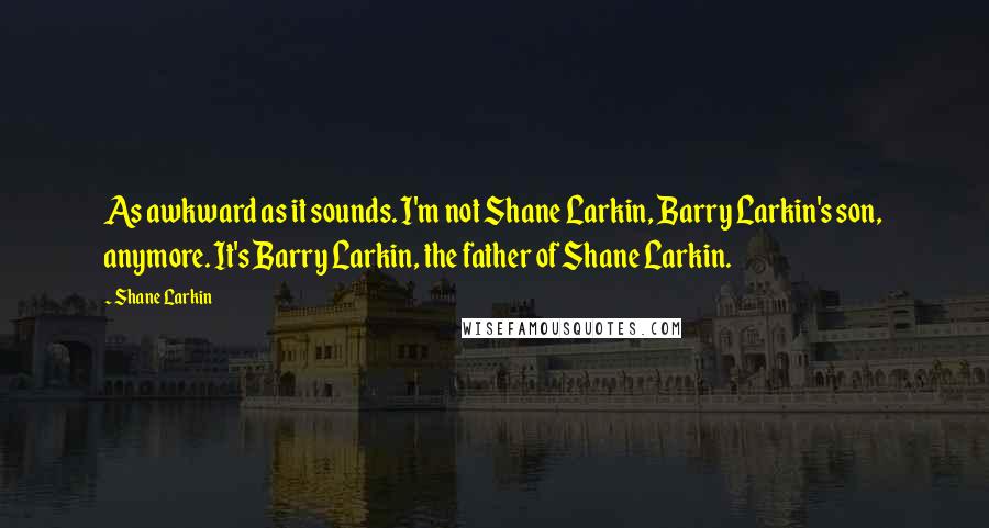 Shane Larkin quotes: As awkward as it sounds. I'm not Shane Larkin, Barry Larkin's son, anymore. It's Barry Larkin, the father of Shane Larkin.