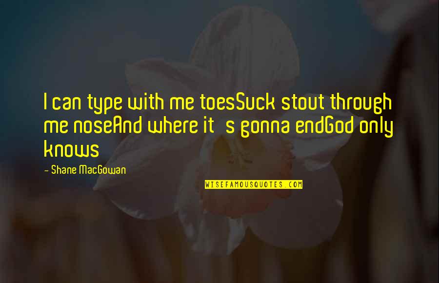 Shane Macgowan Quotes By Shane MacGowan: I can type with me toesSuck stout through