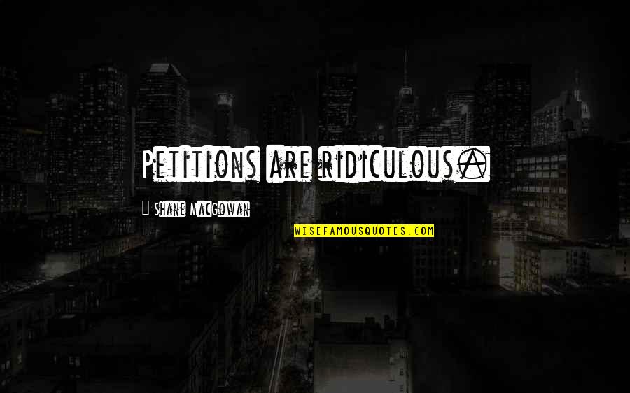 Shane Macgowan Quotes By Shane MacGowan: Petitions are ridiculous.