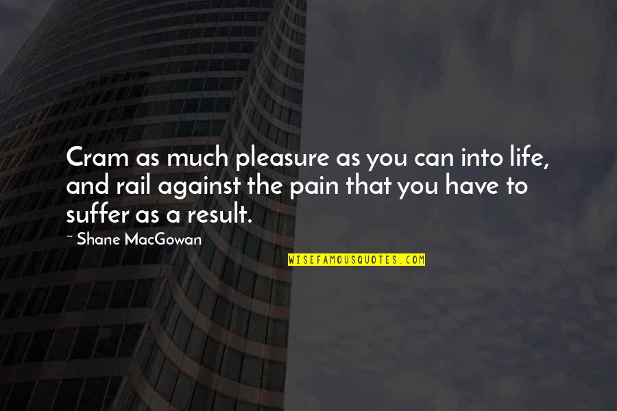 Shane Macgowan Quotes By Shane MacGowan: Cram as much pleasure as you can into