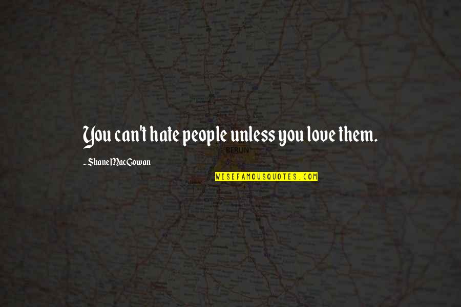 Shane Macgowan Quotes By Shane MacGowan: You can't hate people unless you love them.