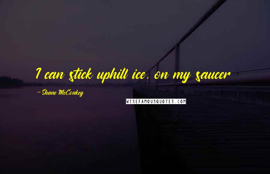 Shane McConkey quotes: I can stick uphill ice, on my saucer