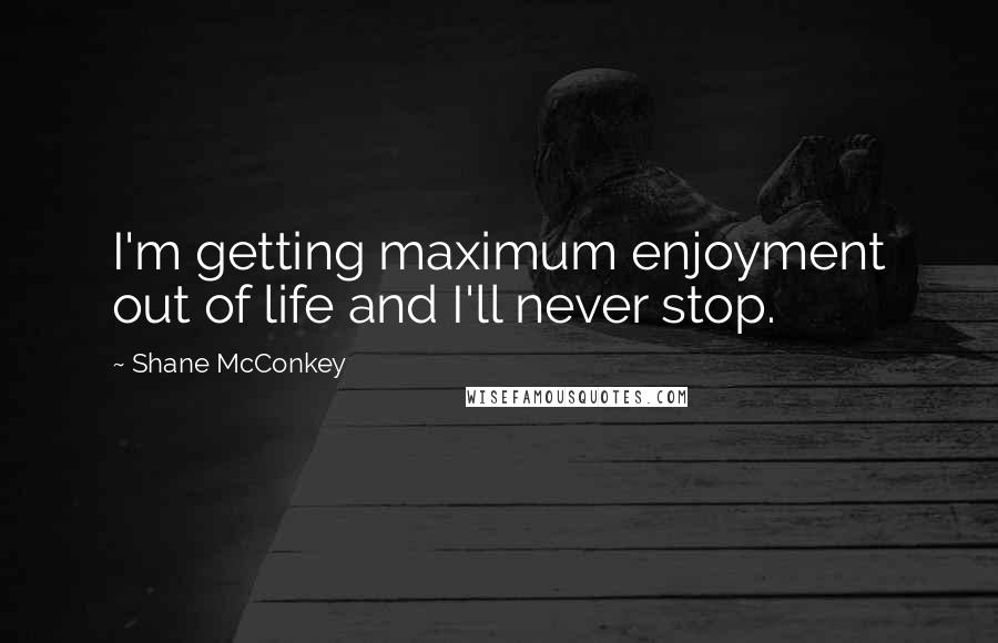 Shane McConkey quotes: I'm getting maximum enjoyment out of life and I'll never stop.