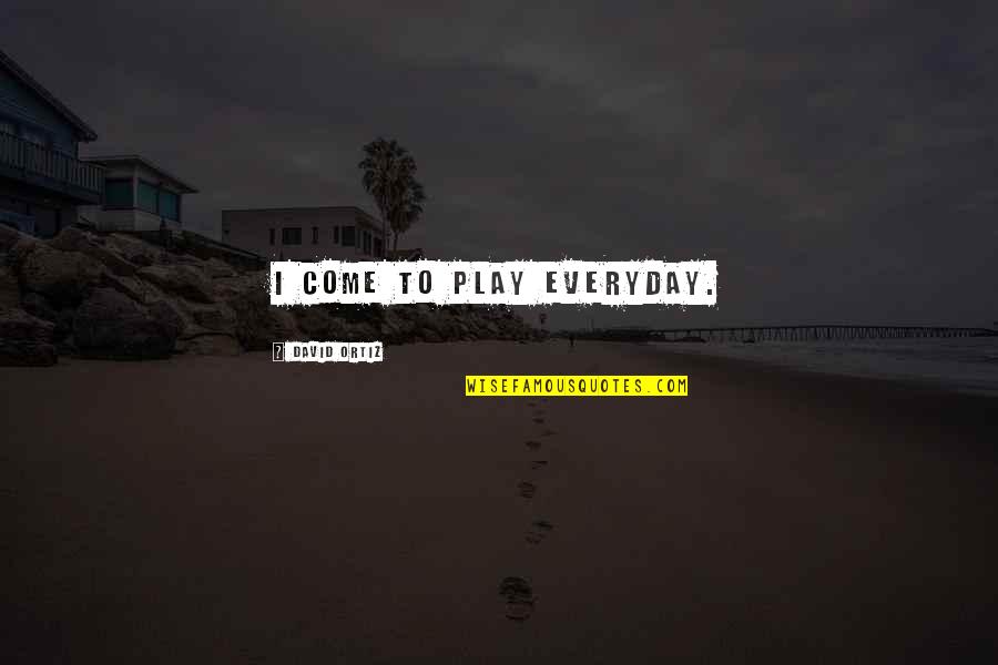 Shane Mccutcheon Quotes By David Ortiz: I come to play everyday. Shane Mccutcheon Quotes By David Ortiz: I come to play everyday.