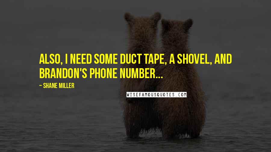 Shane Miller quotes: Also, I need some duct tape, a shovel, and Brandon's phone number...