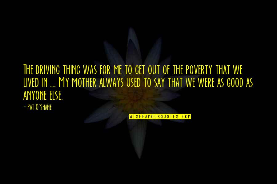 Shane O'neill Quotes By Pat O'Shane: The driving thing was for me to get Shane O'neill Quotes By Pat O'Shane: The driving thing was for me to get