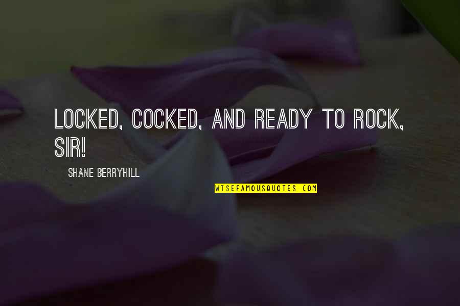 Shane O'neill Quotes By Shane Berryhill: Locked, cocked, and ready to rock, sir! Shane O'neill Quotes By Shane Berryhill: Locked, cocked, and ready to rock, sir!