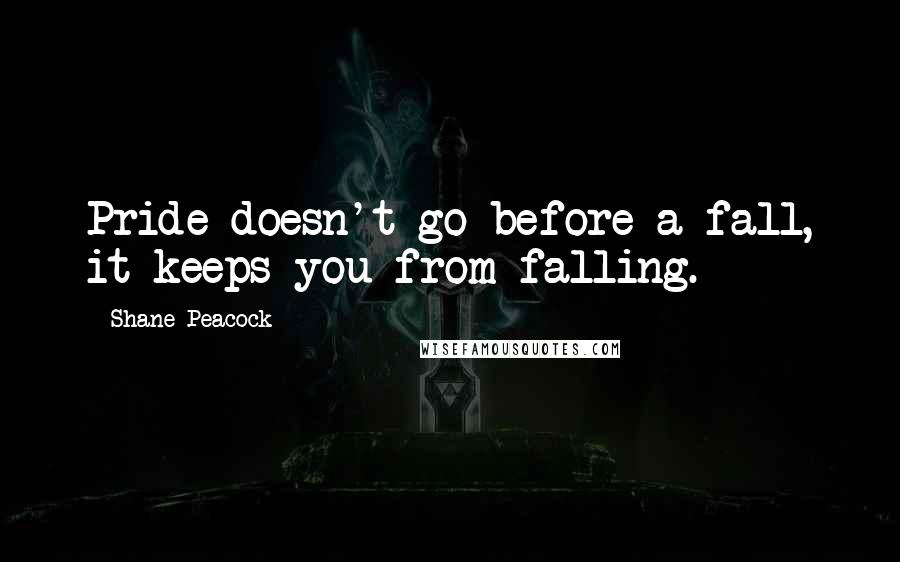 Shane Peacock quotes: Pride doesn't go before a fall, it keeps you from falling.